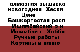 алмазная вышивка  новогодняя “Хаски“ › Цена ­ 3 000 - Башкортостан респ., Ишимбайский р-н, Ишимбай г. Хобби. Ручные работы » Картины и панно   